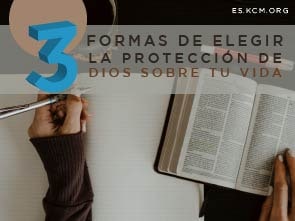 Tres Formas de Elegir la Protección de Dios sobre tu Vida