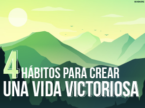 4 Hábitos para Crear una Vida Victoriosa