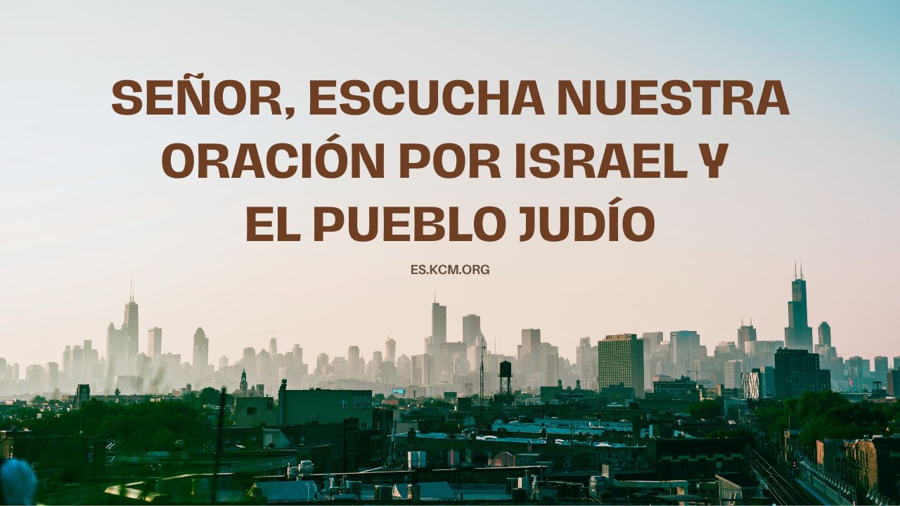 SEÑOR, ESCUCHA NUESTRA ORACIÓN POR ISRAEL Y EL PUEBLO JUDÍO